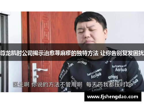 尊龙凯时公司揭示治愈荨麻疹的独特方法 让你告别复发困扰